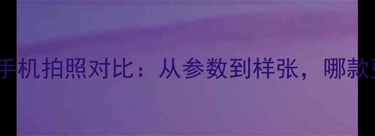 图片 Oppo和华为手机拍照对比：从参数到样张，哪款更胜一筹？1