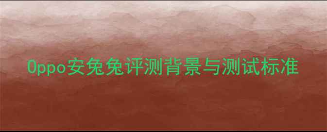 图片 Oppo安兔兔评测背景与测试标准