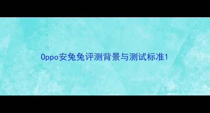 图片 Oppo安兔兔评测背景与测试标准1