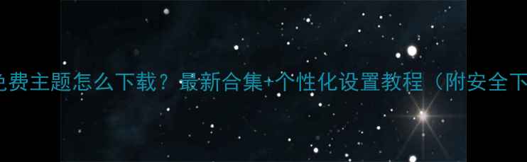 Oppo手机免费主题怎么下载最新合集个性化设置教程附安全下载指南