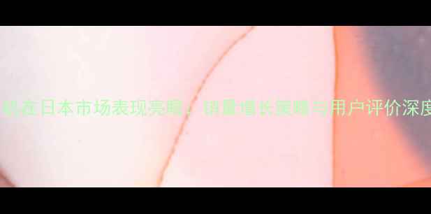 Oppo手机在日本市场表现亮眼销量增长策略与用户评价深度分析