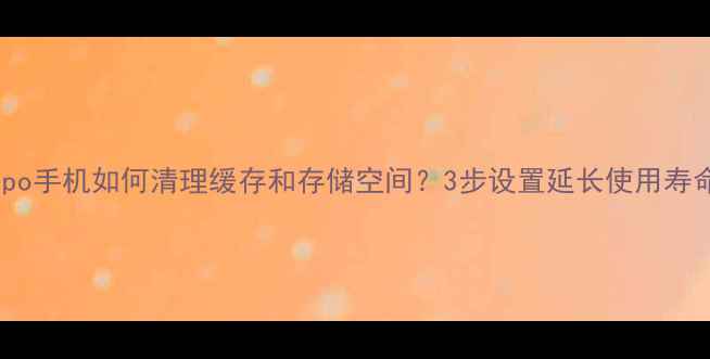 Oppo手机如何清理缓存和存储空间3步设置延长使用寿命