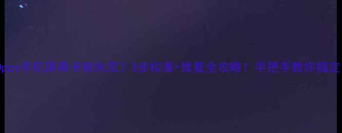 图片 Oppo手机屏幕卡顿失灵？3步校准+修复全攻略！手把手教你搞定1