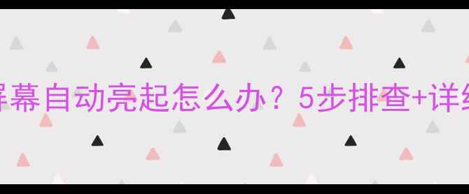 图片 Oppo手机屏幕自动亮起怎么办？5步排查+详细解决方案