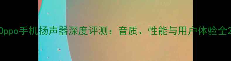 图片 Oppo手机扬声器深度评测：音质、性能与用户体验全2