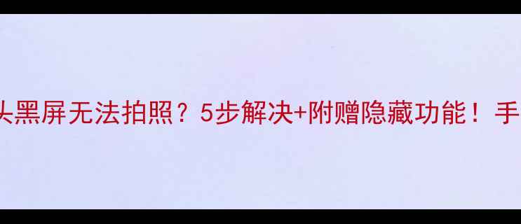 图片 Oppo手机摄像头黑屏无法拍照？5步解决+附赠隐藏功能！手把手教你恢复1