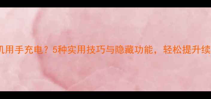 Oppo手机用手充电5种实用技巧与隐藏功能轻松提升续航体验