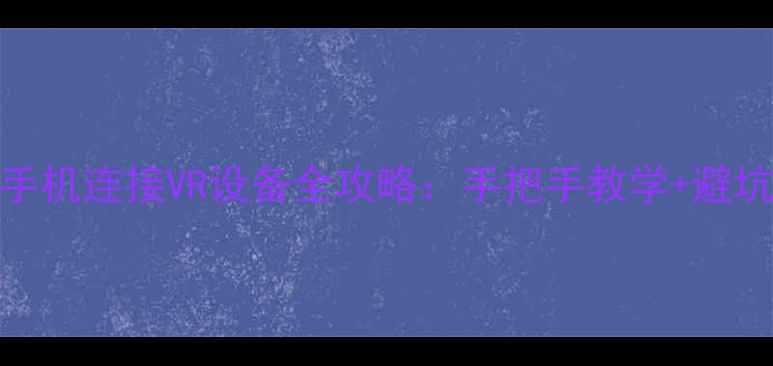 图片 Oppo手机连接VR设备全攻略：手把手教学+避坑指南