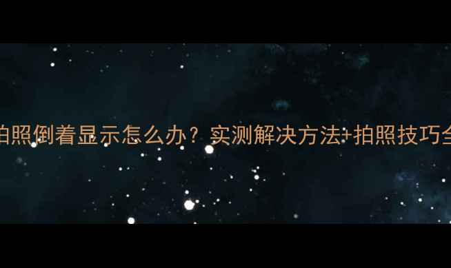 图片 Oppo拍照倒着显示怎么办？实测解决方法+拍照技巧全攻略