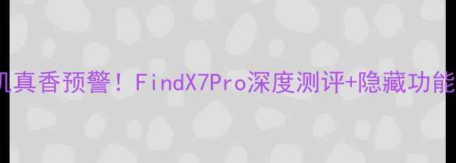 图片 Oppo新机真香预警！FindX7Pro深度测评+隐藏功能全📱💥2