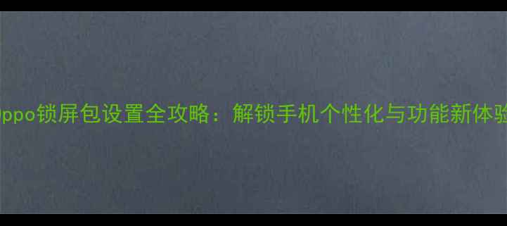 图片 Oppo锁屏包设置全攻略：解锁手机个性化与功能新体验