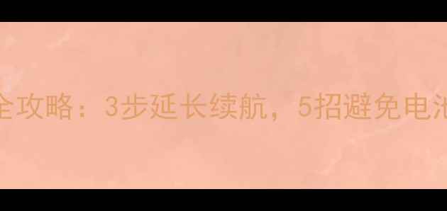 P780手机电池校准全攻略3步延长续航5招避免电池老化最新指南