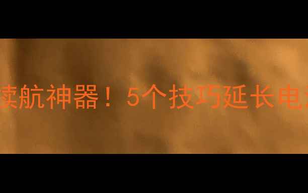 Playbook电池保护手机续航神器5个技巧延长电池寿命附充电避坑指南