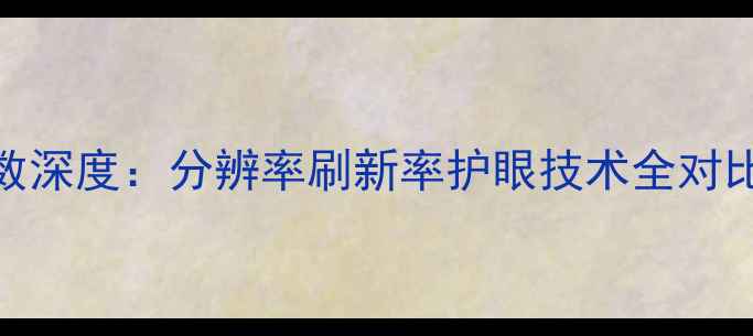 图片 Pro7屏幕参数深度：分辨率刷新率护眼技术全对比与选购指南