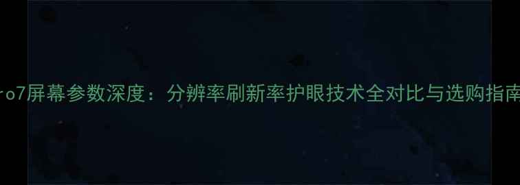 图片 Pro7屏幕参数深度：分辨率刷新率护眼技术全对比与选购指南1