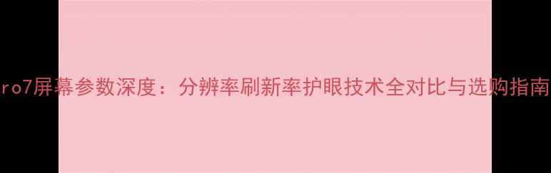 图片 Pro7屏幕参数深度：分辨率刷新率护眼技术全对比与选购指南2