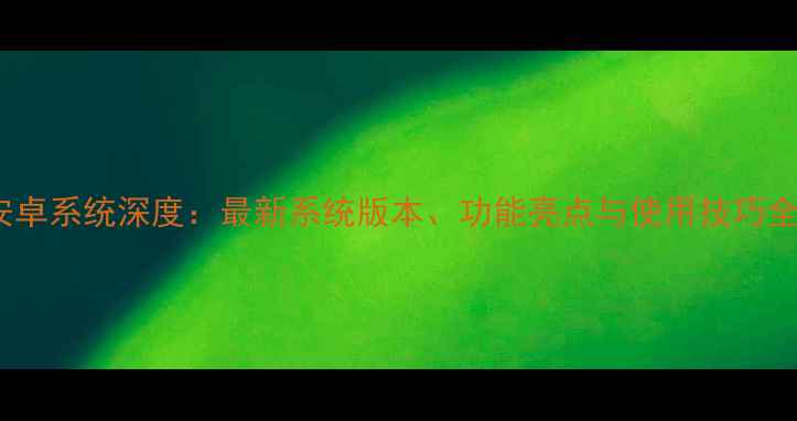 图片 R11安卓系统深度：最新系统版本、功能亮点与使用技巧全指南