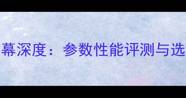 R809T屏幕深度参数性能评测与选购指南