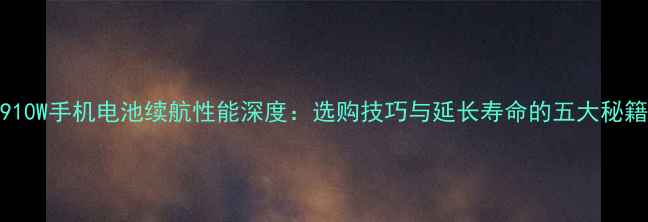 图片 S910W手机电池续航性能深度：选购技巧与延长寿命的五大秘籍1