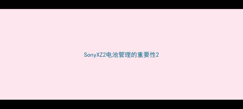 图片 SonyXZ2电池管理的重要性2