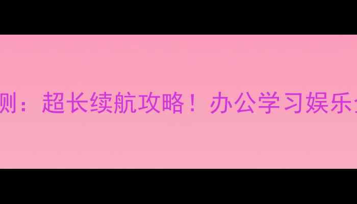 Surface3实测超长续航攻略办公学习娱乐全场景电池