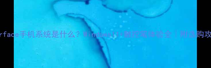 图片 Surface手机系统是什么？Windows11+触控笔体验全｜附选购攻略