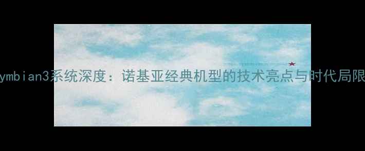 Symbian3系统深度诺基亚经典机型的技术亮点与时代局限