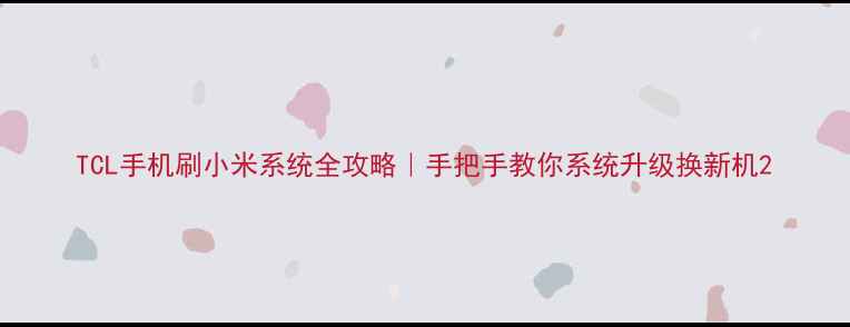 图片 TCL手机刷小米系统全攻略｜手把手教你系统升级换新机2
