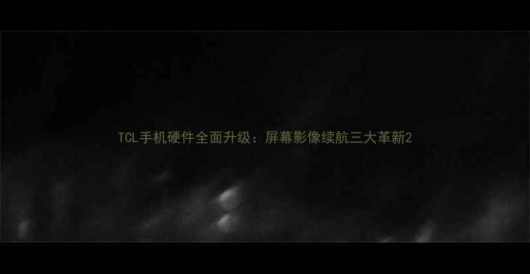 图片 TCL手机硬件全面升级：屏幕影像续航三大革新2