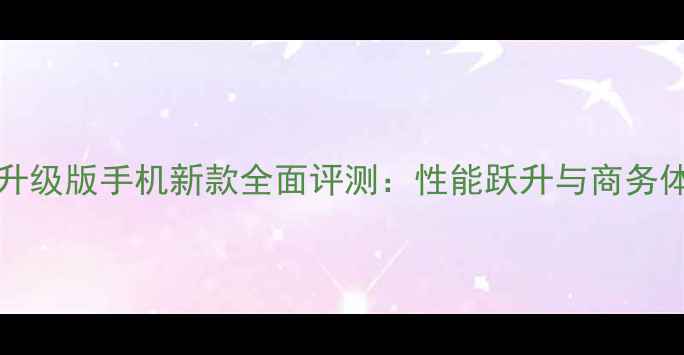 ThinkPad5升级版手机新款全面评测性能跃升与商务体验再突破