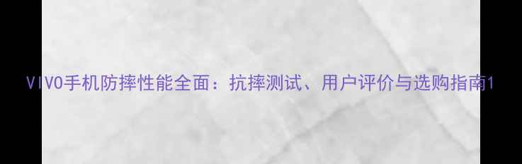 图片 VIVO手机防摔性能全面：抗摔测试、用户评价与选购指南1