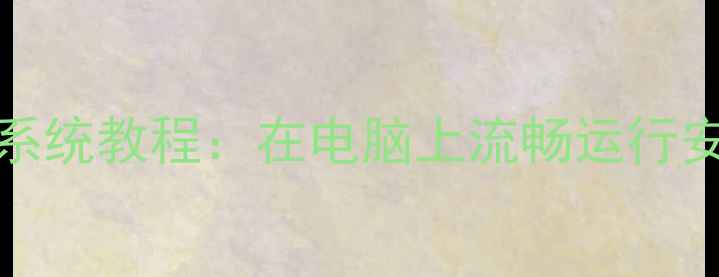 VMware安卓双系统教程在电脑上流畅运行安卓应用与系统