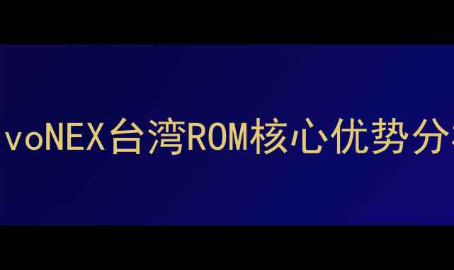 VivoNEX台湾ROM核心优势分析