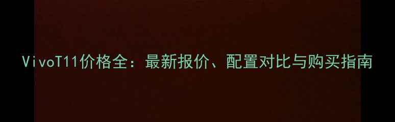 图片 VivoT11价格全：最新报价、配置对比与购买指南
