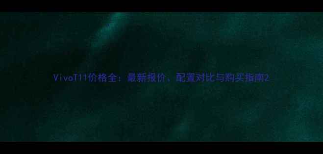 VivoT11价格全最新报价配置对比与购买指南