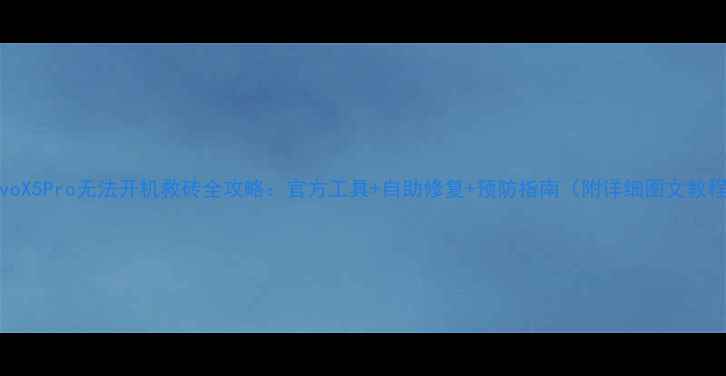 VivoX5Pro无法开机救砖全攻略官方工具自助修复预防指南附详细图文教程