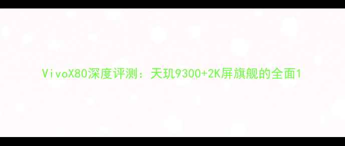 图片 VivoX80深度评测：天玑9300+2K屏旗舰的全面1