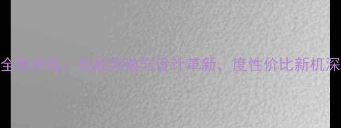 VivoY13全面升级性能突破与设计革新度性价比新机深度测评