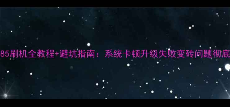 VivoY85刷机全教程避坑指南系统卡顿升级失败变砖问题彻底解决
