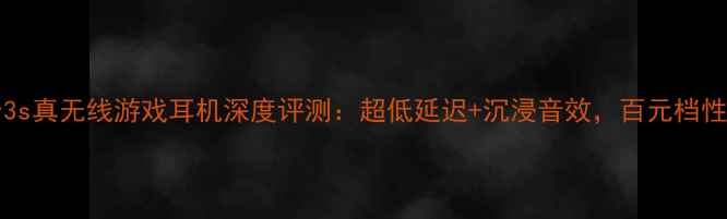 VivoxPlay3s真无线游戏耳机深度评测超低延迟沉浸音效百元档性价比之王