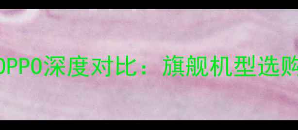 Vivo与OPPO深度对比旗舰机型选购全攻略