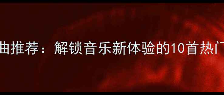 Vivo手机必听歌曲推荐解锁音乐新体验的10首热门金曲及使用指南