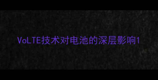 VoLTE技术对电池的深层影响