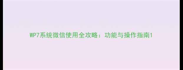 图片 WP7系统微信使用全攻略：功能与操作指南1