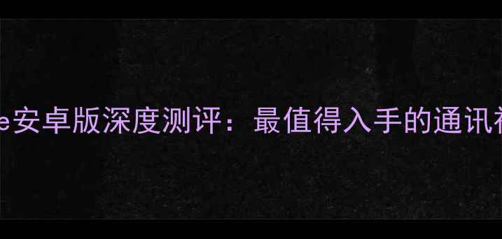Wephone安卓版深度测评最值得入手的通讯神器