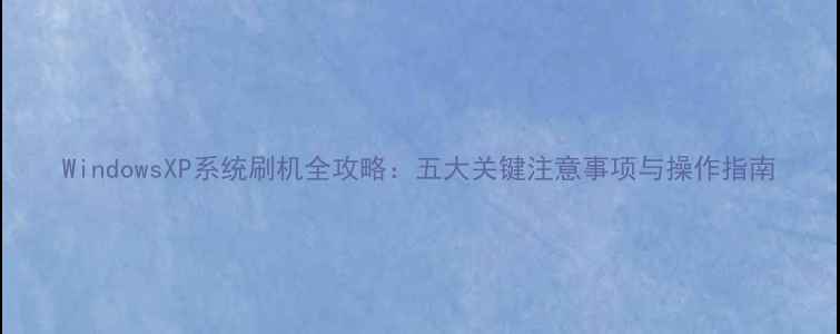 图片 WindowsXP系统刷机全攻略：五大关键注意事项与操作指南