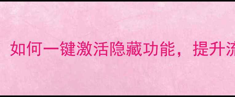 图片 X7系统升级全攻略：如何一键激活隐藏功能，提升流畅度至iOS级别？1