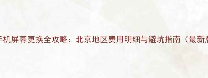 X9手机屏幕更换全攻略北京地区费用明细与避坑指南最新版