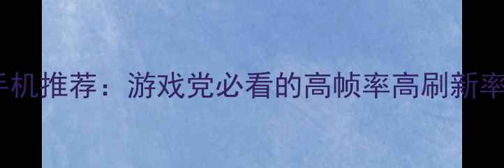 图片 Xbox级屏幕手机推荐：游戏党必看的高帧率高刷新率手机清单！2