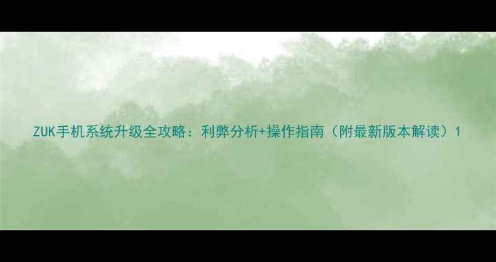 图片 ZUK手机系统升级全攻略：利弊分析+操作指南（附最新版本解读）1